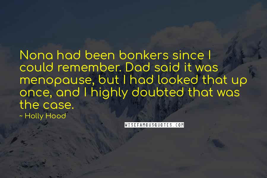 Holly Hood Quotes: Nona had been bonkers since I could remember. Dad said it was menopause, but I had looked that up once, and I highly doubted that was the case.