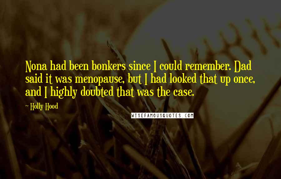 Holly Hood Quotes: Nona had been bonkers since I could remember. Dad said it was menopause, but I had looked that up once, and I highly doubted that was the case.