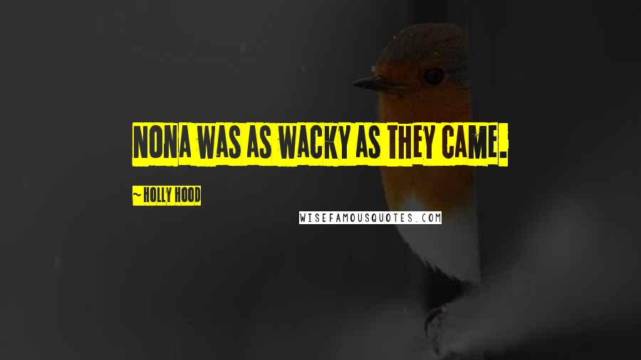 Holly Hood Quotes: Nona was as wacky as they came.