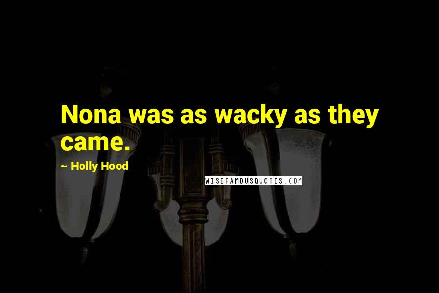 Holly Hood Quotes: Nona was as wacky as they came.