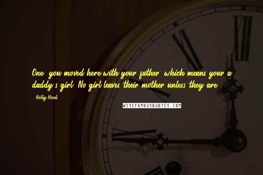 Holly Hood Quotes: One, you moved here with your father, which means your a daddy's girl. No girl leaves their mother unless they are.