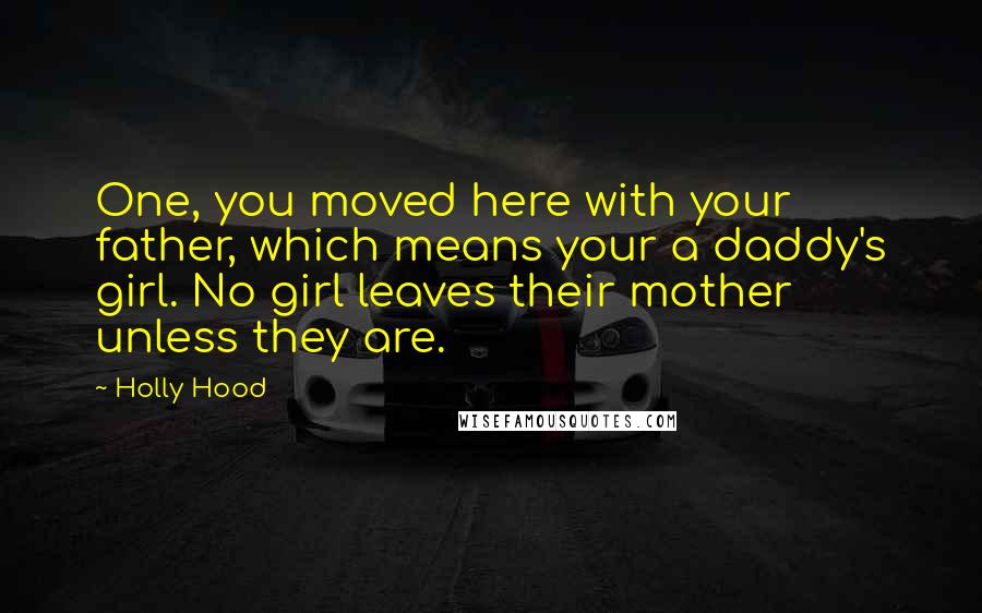 Holly Hood Quotes: One, you moved here with your father, which means your a daddy's girl. No girl leaves their mother unless they are.