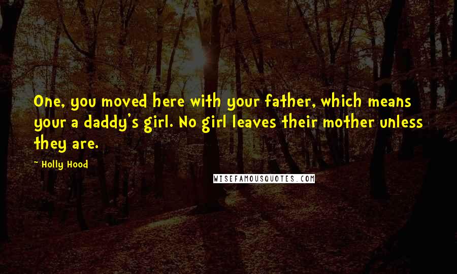 Holly Hood Quotes: One, you moved here with your father, which means your a daddy's girl. No girl leaves their mother unless they are.