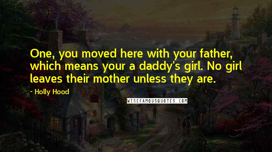 Holly Hood Quotes: One, you moved here with your father, which means your a daddy's girl. No girl leaves their mother unless they are.