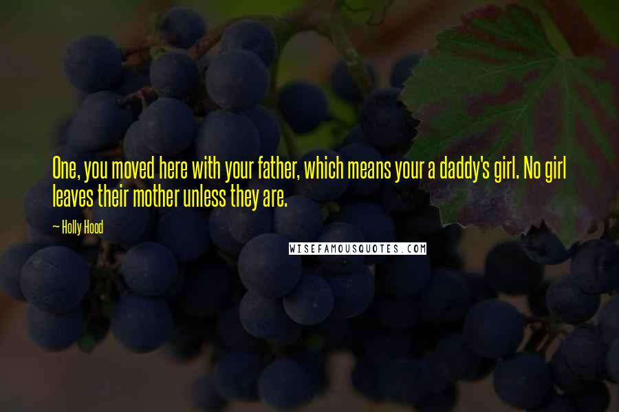 Holly Hood Quotes: One, you moved here with your father, which means your a daddy's girl. No girl leaves their mother unless they are.