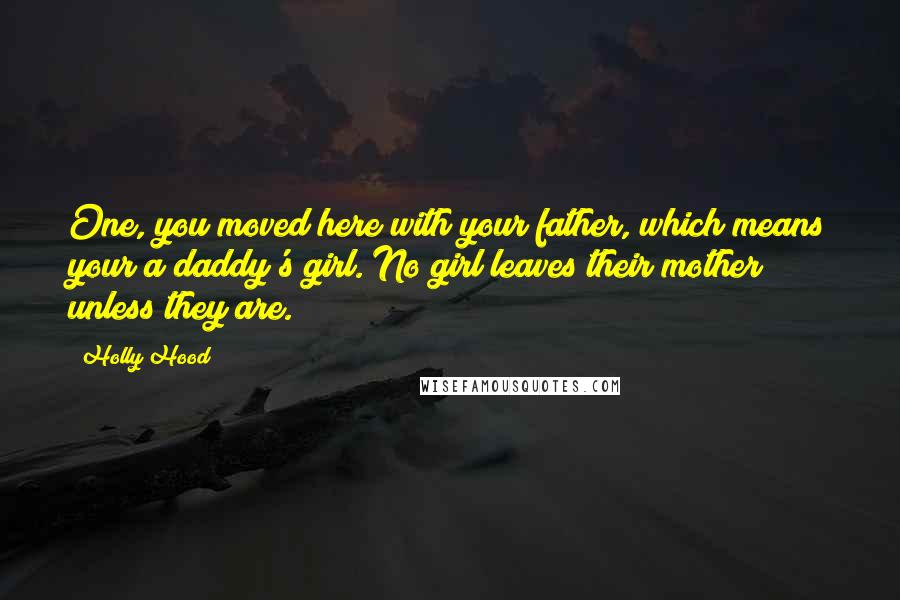 Holly Hood Quotes: One, you moved here with your father, which means your a daddy's girl. No girl leaves their mother unless they are.