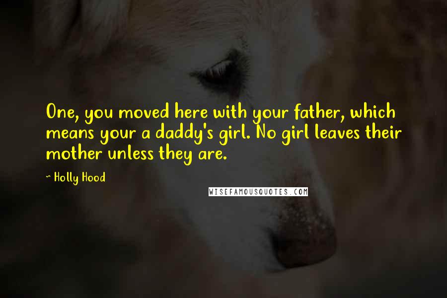 Holly Hood Quotes: One, you moved here with your father, which means your a daddy's girl. No girl leaves their mother unless they are.