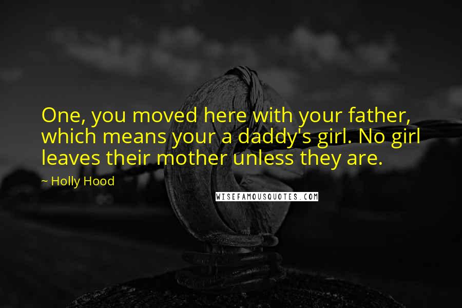 Holly Hood Quotes: One, you moved here with your father, which means your a daddy's girl. No girl leaves their mother unless they are.