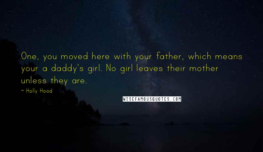 Holly Hood Quotes: One, you moved here with your father, which means your a daddy's girl. No girl leaves their mother unless they are.