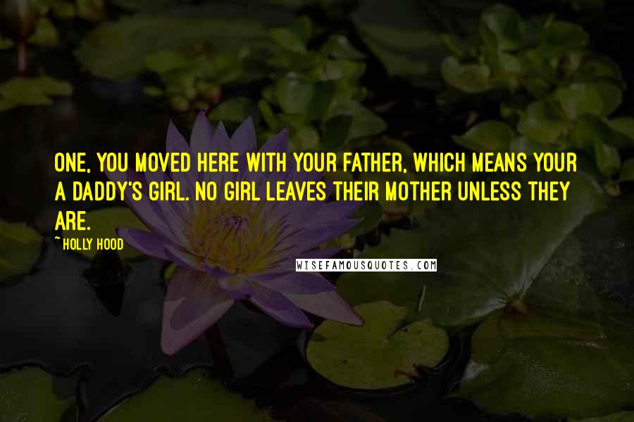 Holly Hood Quotes: One, you moved here with your father, which means your a daddy's girl. No girl leaves their mother unless they are.