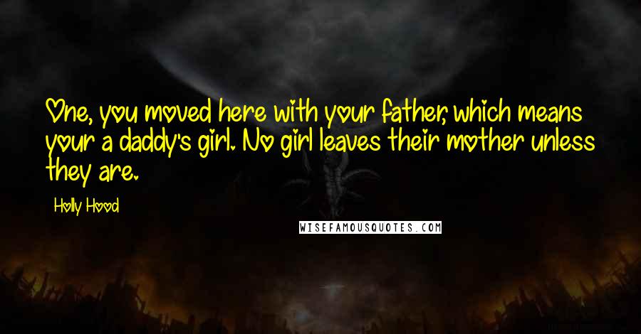 Holly Hood Quotes: One, you moved here with your father, which means your a daddy's girl. No girl leaves their mother unless they are.