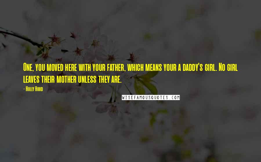 Holly Hood Quotes: One, you moved here with your father, which means your a daddy's girl. No girl leaves their mother unless they are.