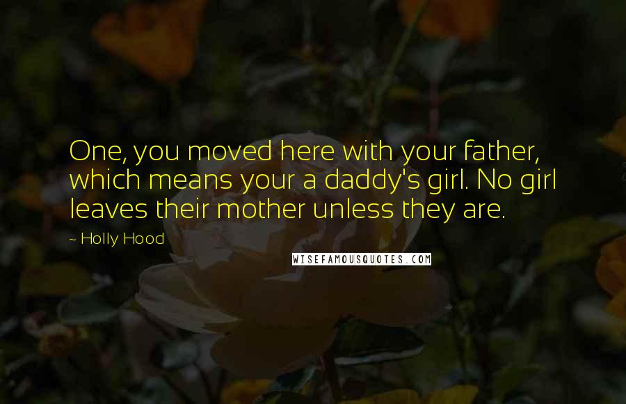 Holly Hood Quotes: One, you moved here with your father, which means your a daddy's girl. No girl leaves their mother unless they are.