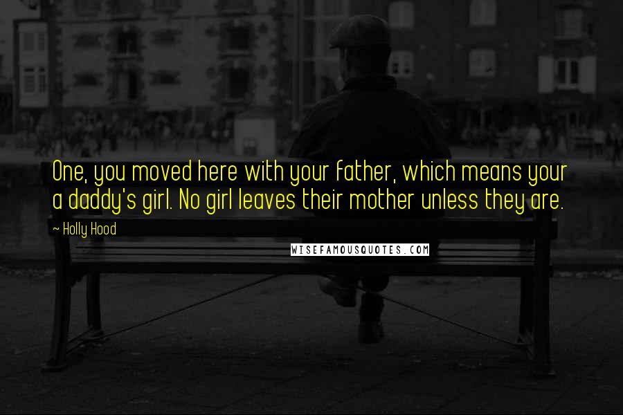 Holly Hood Quotes: One, you moved here with your father, which means your a daddy's girl. No girl leaves their mother unless they are.