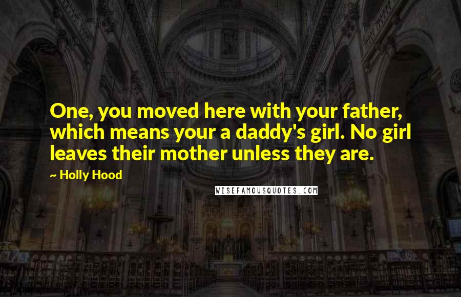 Holly Hood Quotes: One, you moved here with your father, which means your a daddy's girl. No girl leaves their mother unless they are.