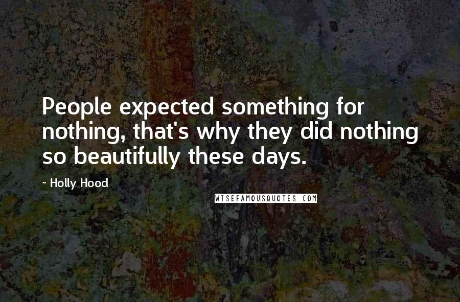 Holly Hood Quotes: People expected something for nothing, that's why they did nothing so beautifully these days.