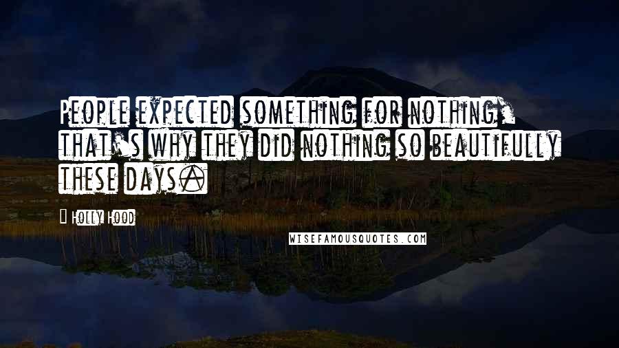 Holly Hood Quotes: People expected something for nothing, that's why they did nothing so beautifully these days.