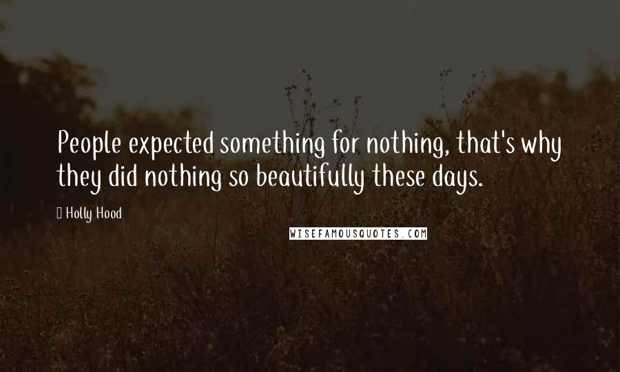 Holly Hood Quotes: People expected something for nothing, that's why they did nothing so beautifully these days.