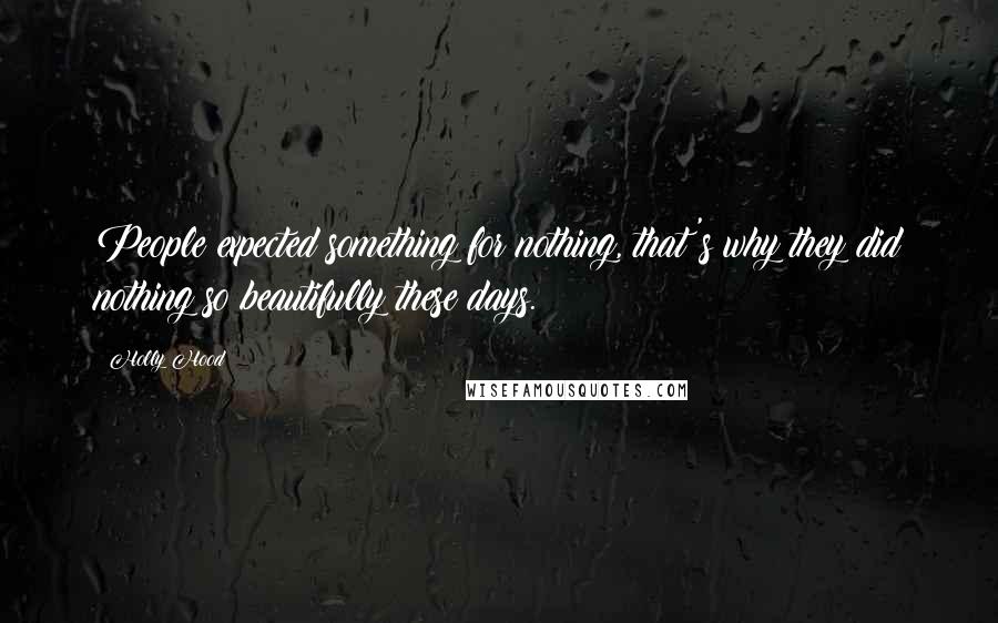 Holly Hood Quotes: People expected something for nothing, that's why they did nothing so beautifully these days.