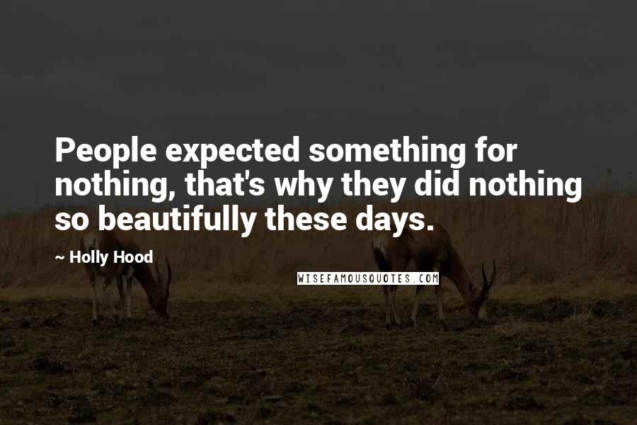 Holly Hood Quotes: People expected something for nothing, that's why they did nothing so beautifully these days.