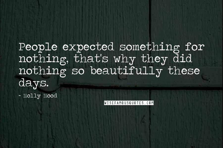 Holly Hood Quotes: People expected something for nothing, that's why they did nothing so beautifully these days.