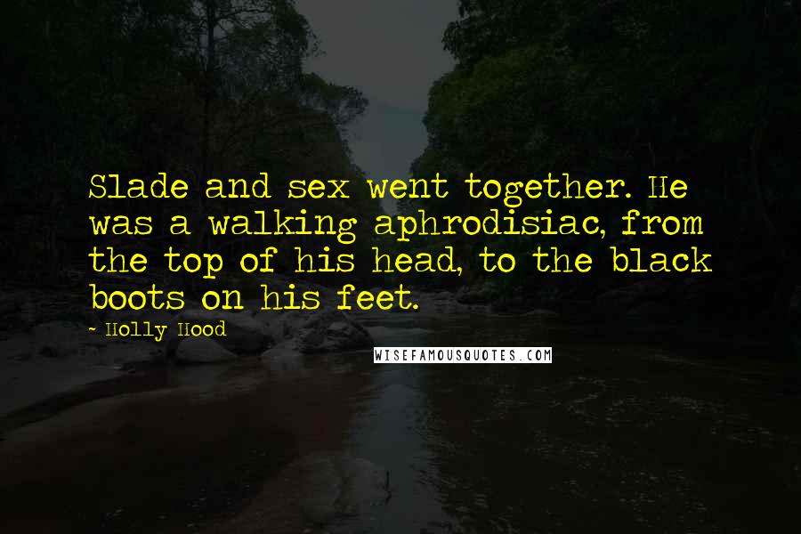 Holly Hood Quotes: Slade and sex went together. He was a walking aphrodisiac, from the top of his head, to the black boots on his feet.