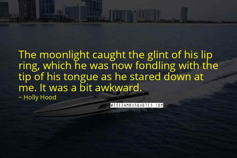 Holly Hood Quotes: The moonlight caught the glint of his lip ring, which he was now fondling with the tip of his tongue as he stared down at me. It was a bit awkward.