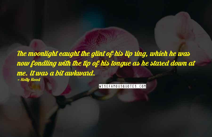 Holly Hood Quotes: The moonlight caught the glint of his lip ring, which he was now fondling with the tip of his tongue as he stared down at me. It was a bit awkward.