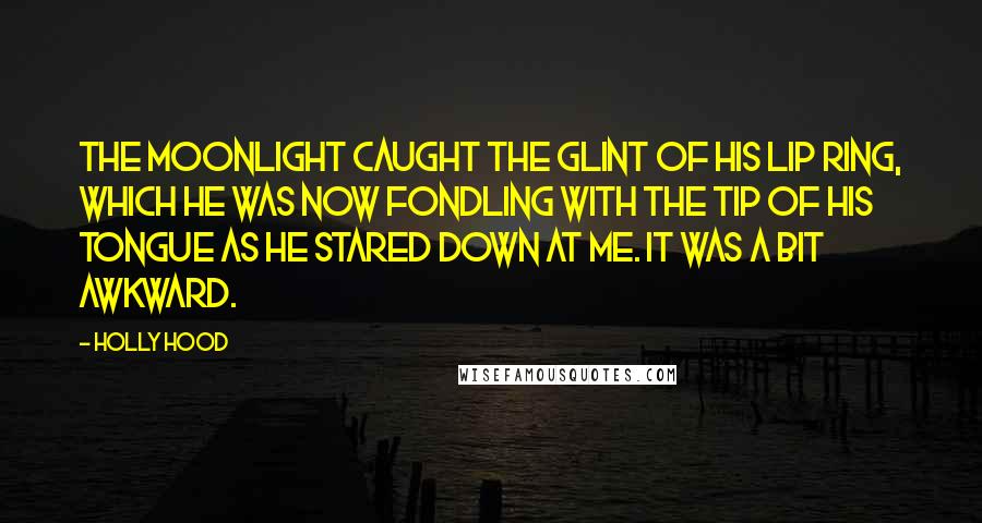 Holly Hood Quotes: The moonlight caught the glint of his lip ring, which he was now fondling with the tip of his tongue as he stared down at me. It was a bit awkward.