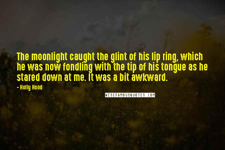 Holly Hood Quotes: The moonlight caught the glint of his lip ring, which he was now fondling with the tip of his tongue as he stared down at me. It was a bit awkward.