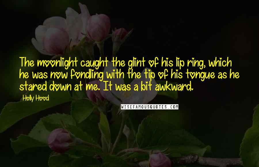 Holly Hood Quotes: The moonlight caught the glint of his lip ring, which he was now fondling with the tip of his tongue as he stared down at me. It was a bit awkward.