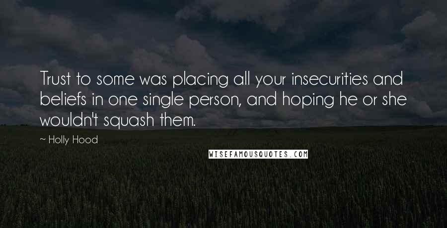 Holly Hood Quotes: Trust to some was placing all your insecurities and beliefs in one single person, and hoping he or she wouldn't squash them.