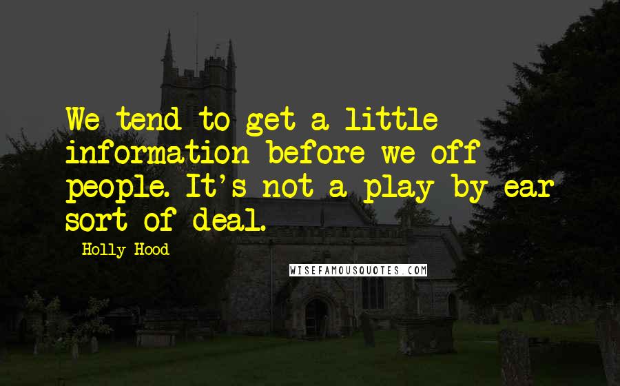 Holly Hood Quotes: We tend to get a little information before we off people. It's not a play by ear sort of deal.