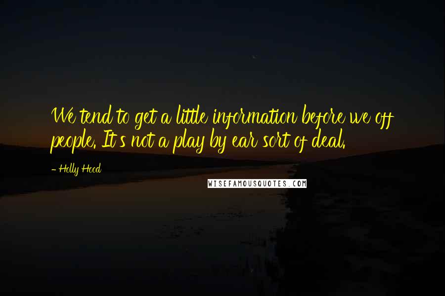 Holly Hood Quotes: We tend to get a little information before we off people. It's not a play by ear sort of deal.