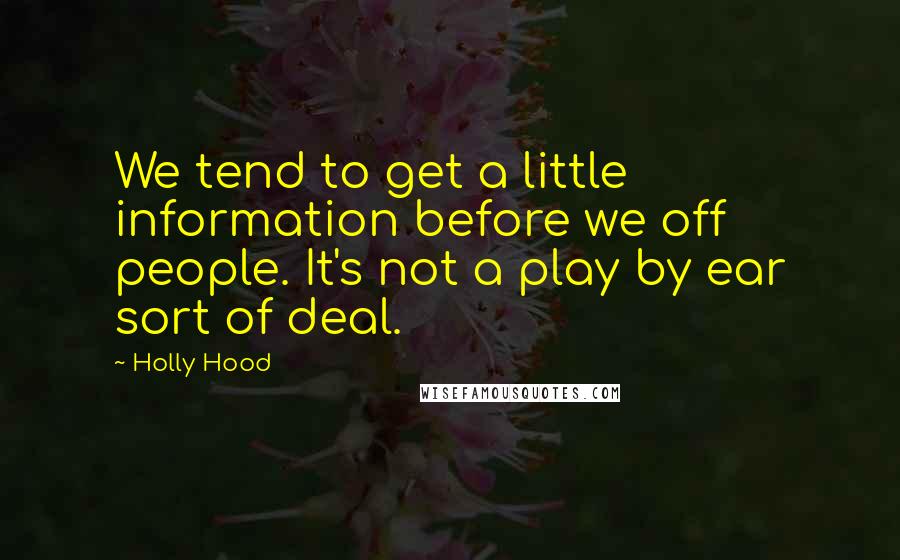 Holly Hood Quotes: We tend to get a little information before we off people. It's not a play by ear sort of deal.