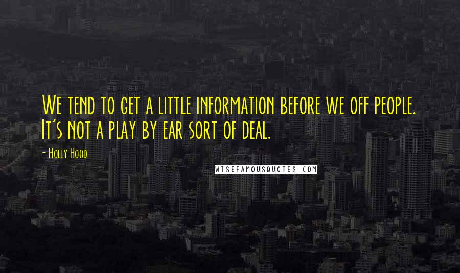 Holly Hood Quotes: We tend to get a little information before we off people. It's not a play by ear sort of deal.