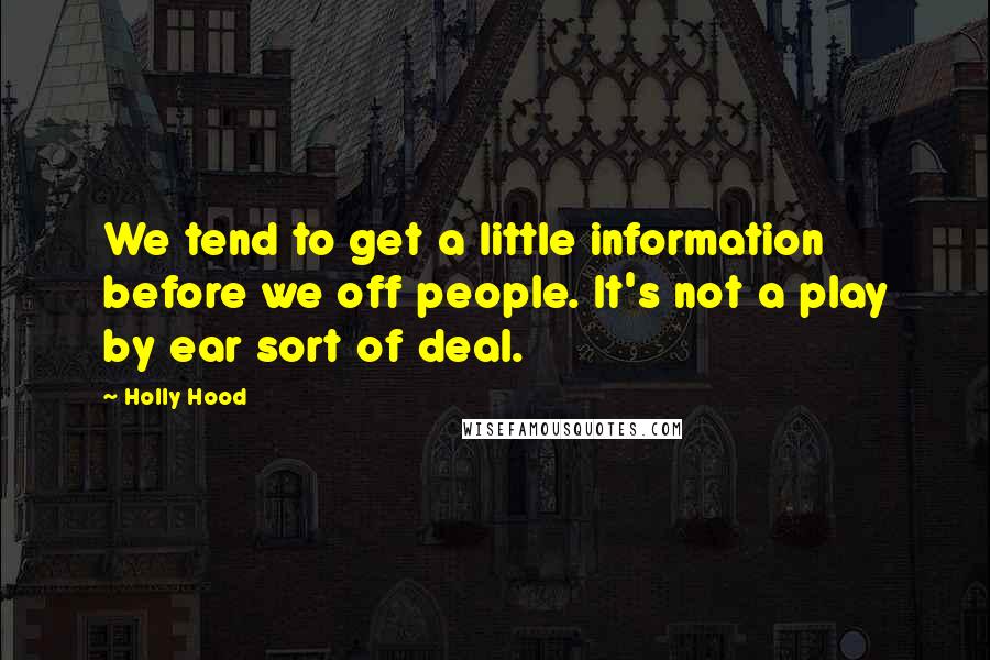 Holly Hood Quotes: We tend to get a little information before we off people. It's not a play by ear sort of deal.