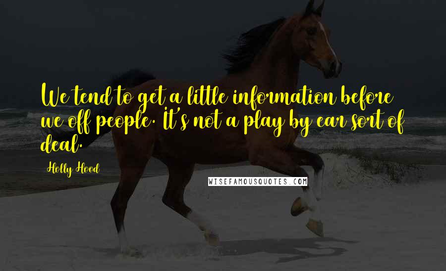 Holly Hood Quotes: We tend to get a little information before we off people. It's not a play by ear sort of deal.