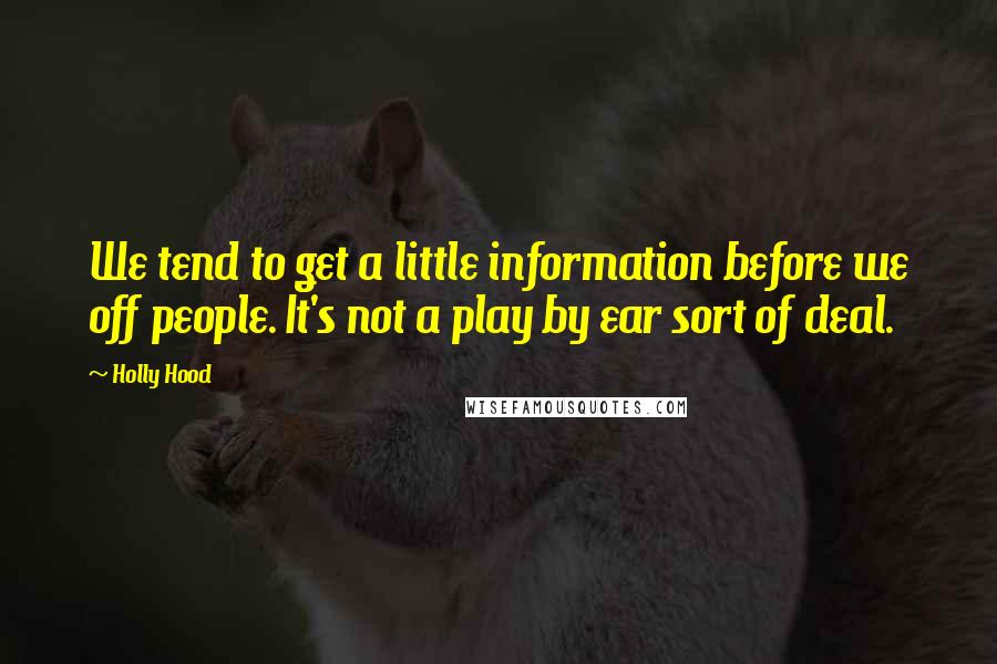 Holly Hood Quotes: We tend to get a little information before we off people. It's not a play by ear sort of deal.