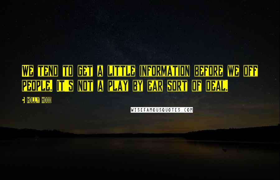 Holly Hood Quotes: We tend to get a little information before we off people. It's not a play by ear sort of deal.