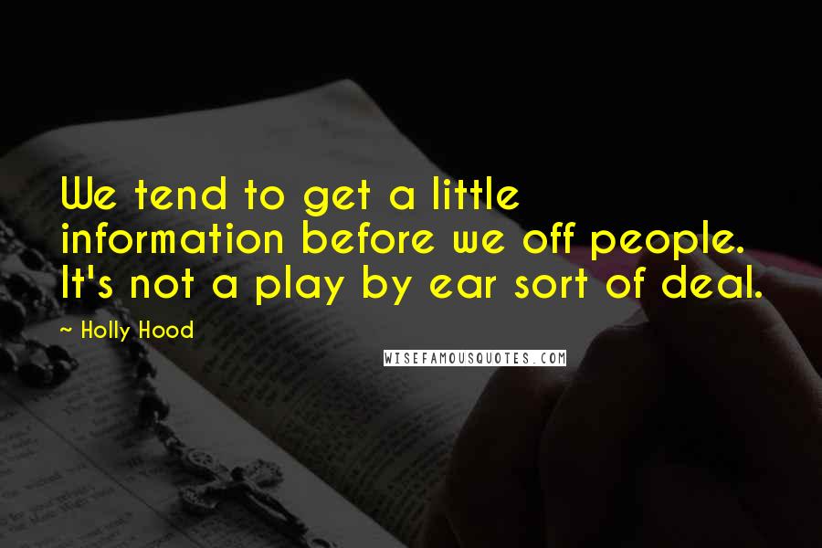 Holly Hood Quotes: We tend to get a little information before we off people. It's not a play by ear sort of deal.