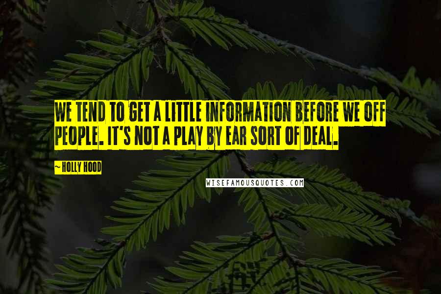 Holly Hood Quotes: We tend to get a little information before we off people. It's not a play by ear sort of deal.