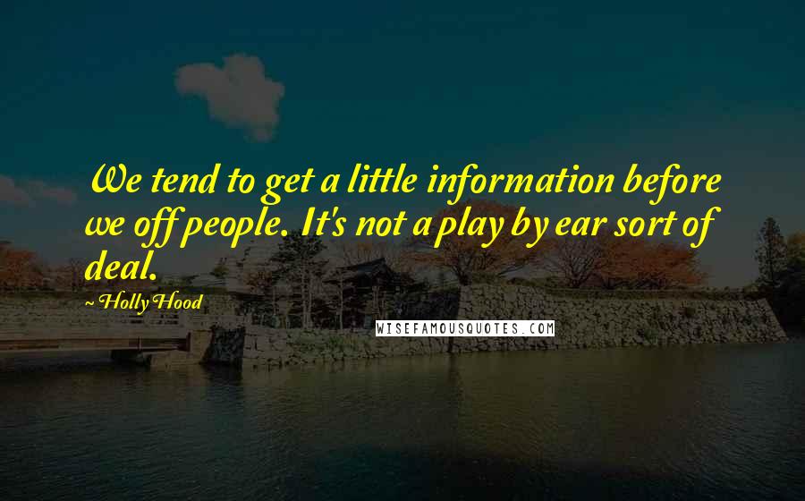 Holly Hood Quotes: We tend to get a little information before we off people. It's not a play by ear sort of deal.