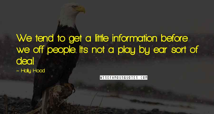 Holly Hood Quotes: We tend to get a little information before we off people. It's not a play by ear sort of deal.