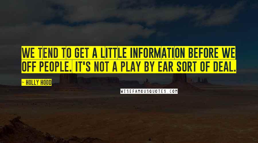 Holly Hood Quotes: We tend to get a little information before we off people. It's not a play by ear sort of deal.