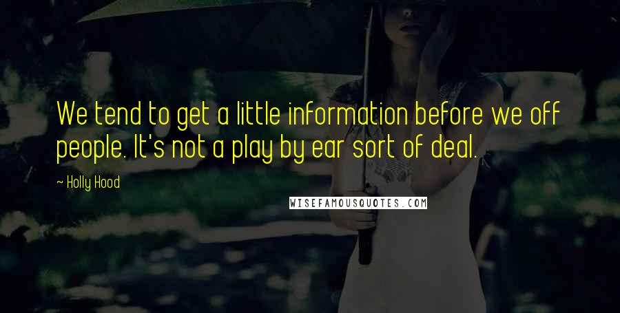 Holly Hood Quotes: We tend to get a little information before we off people. It's not a play by ear sort of deal.