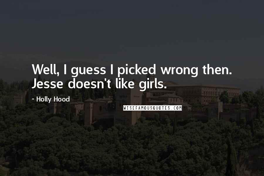 Holly Hood Quotes: Well, I guess I picked wrong then. Jesse doesn't like girls.