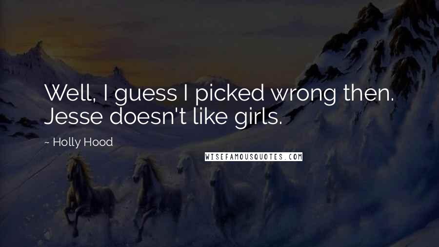 Holly Hood Quotes: Well, I guess I picked wrong then. Jesse doesn't like girls.