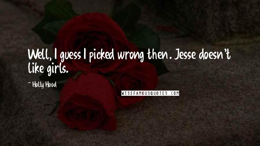 Holly Hood Quotes: Well, I guess I picked wrong then. Jesse doesn't like girls.