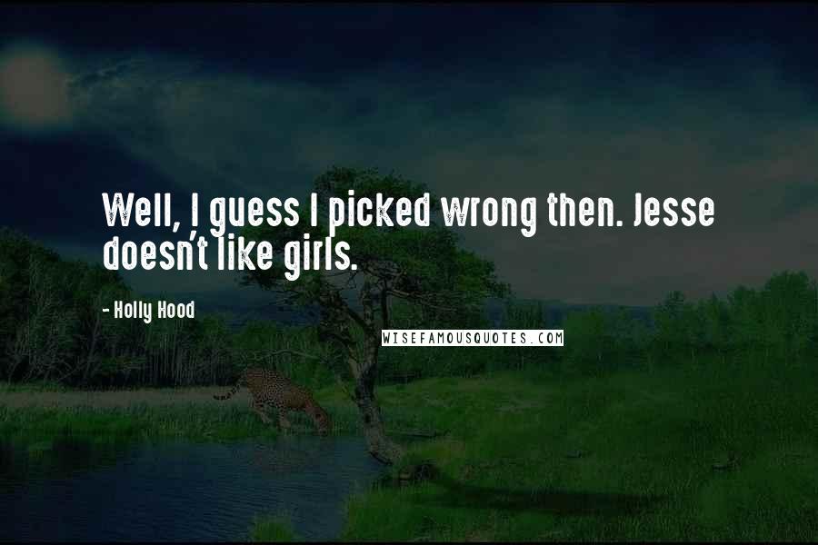 Holly Hood Quotes: Well, I guess I picked wrong then. Jesse doesn't like girls.